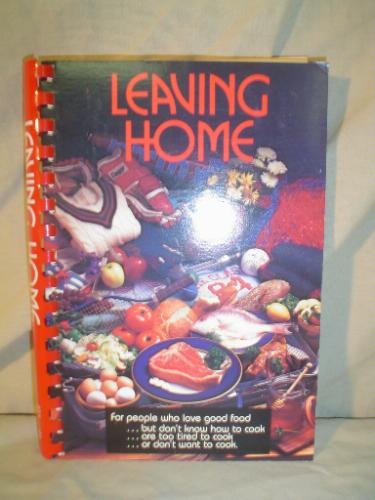 Leaving Home: For People Who Love Good Food...But Don't Know How to Cook...Are Too Tired to Cook...or Don't Want to Cook