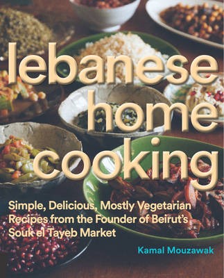 Lebanese Home Cooking: Simple, Delicious, Mostly Vegetarian Recipes from the Founder of Beirut's Souk el Tayeb Market