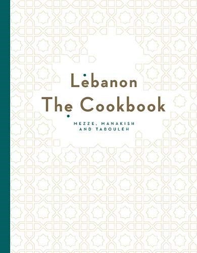 Lebanon: The Cookbook: Mezze, Manakish and Tabbouleh