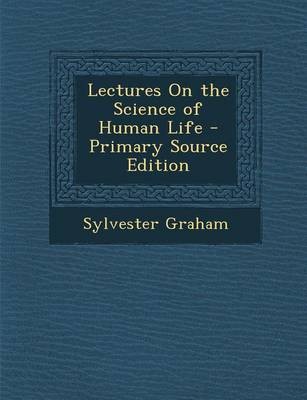 Lectures on the Science of Human Life - Primary Source Edition