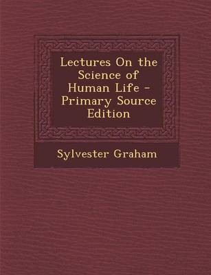 Lectures on the Science of Human Life - Primary Source Edition