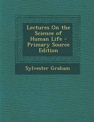 Lectures on the Science of Human Life - Primary Source Edition