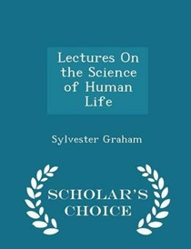 Lectures on the Science of Human Life - Scholar's Choice Edition