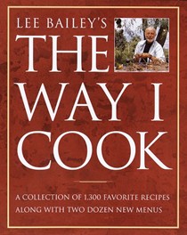 Lee Bailey's The Way I Cook: A Collection of 1,300 Favorite Recipes Along with Two Dozen New Menus