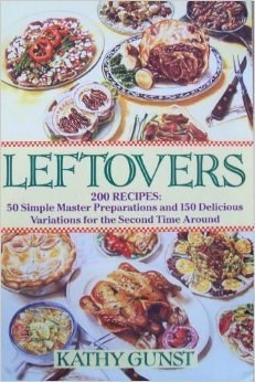 Leftovers: 200 Recipes, 50 Simple Master Preparations and 150 Delicious Variations for the Second Time Around