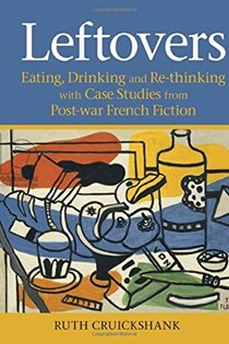 Leftovers: Eating, Drinking and Re-thinking with Case Studies from Post-war French Fiction (Contemporary French and Francophone Cultures LUP)