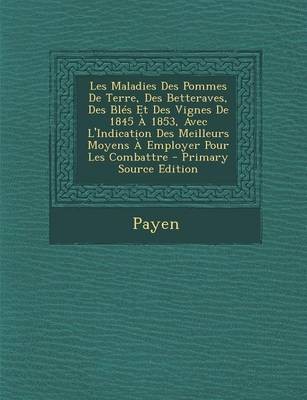 Les Maladies Des Pommes de Terre, Des Betteraves, Des Bles Et Des Vignes de 1845 a 1853, Avec L'Indication Des Meilleurs Moyens a Employer Pour Les Combattre - Primary Source Edition