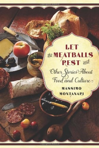 Let the Meatballs Rest: And Other Stories About Food and Culture (Arts and Traditions of the Table: Perspectives on Culinary History)