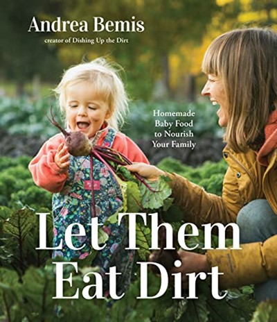 Let Them Eat Dirt: Homemade Baby Food to Nourish Your Family