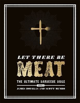 Let There be Meat: The Ultimate Barbecue Bible