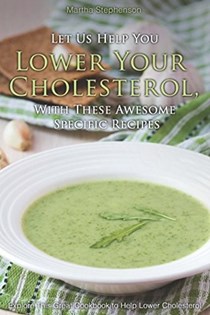 Let Us Help You Lower Your Cholesterol, With These Awesome Specific Recipes: Explore This Great Cookbook to Help Lower Cholesterol