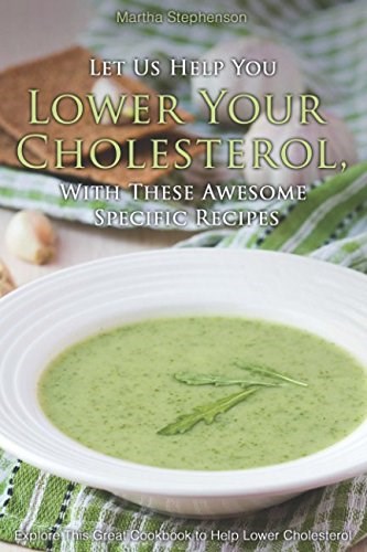 Let Us Help You Lower Your Cholesterol, With These Awesome Specific Recipes: Explore This Great Cookbook to Help Lower Cholesterol