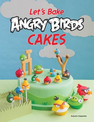 Let's Bake Angry Birds Cakes: 25 Unique Cake Designs Featuring the Angry Birds and Bad Piggies