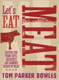 Let's Eat Meat: Recipes from Prime Cuts, Cheap Bits and Glorious Scraps of Meat