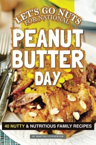Let's Go Nuts for National Peanut Butter Day: 40 Nutty & Nutritious Family Recipes