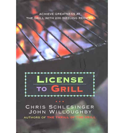 License to Grill: Achieve Greatness at the Grill With 200 Sizzling Recipes