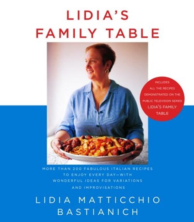 Lidia's Family Table: More Than 200 Fabulous Recipes to Enjoy Every Day-With Wonderful Ideas for Variations and Improvisations