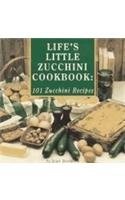 Life's Little Zucchini Cookbook: 101 Zucchini Recipes