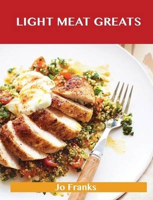 Light Meat Greats: Delicious Light Meat Recipes, The Top 90 Light Meat Recipes