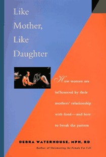 Like Mother Like Daughter: How Women Are Influenced by Their Mother's Relationship With Food-And How to Break the Patter
