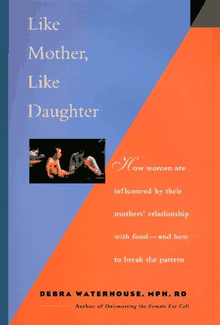 Like Mother Like Daughter: How Women Are Influenced by Their Mother's Relationship With Food-And How to Break the Patter