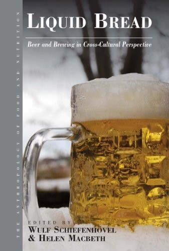 Liquid Bread: Beer and Brewing in Cross-Cultural Perspective (Anthropology of Food & Nutrition Book 7)