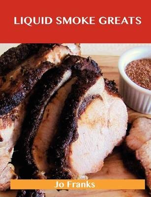 Liquid Smoke Greats: Delicious Liquid Smoke Recipes, The Top 71 Liquid Smoke Recipes