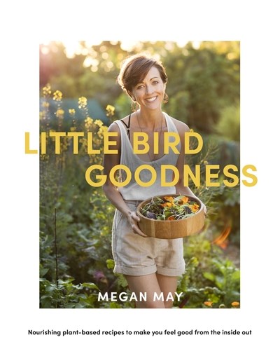 Little Bird Goodness: Nourishing Plant Recipes to Help You Feel Good from the Inside Out