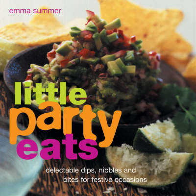Little Party Eats: Delectable Dips, Nibbles and Bites for Festive Occasions
