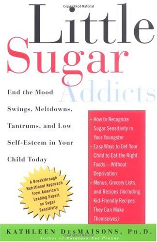 Little Sugar Addicts: End The Mood Swings, Meltdowns, Tantrums, And Low Self-Esteem In Your Child Today