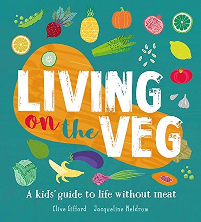 Living on the Veg: A Kids' Guide to Life Without Meat