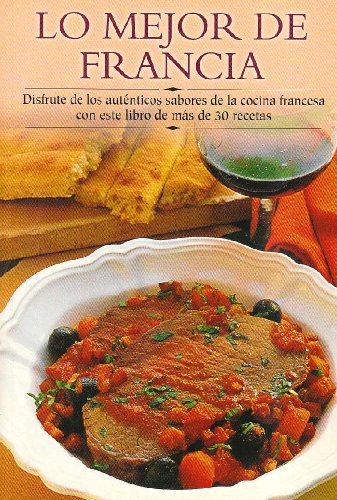 Lo Mejor de Francia: Disfrute de Los Autinticos Sabores de La Cocina Francesa Con Este Libro de Mas de 30 Recetas