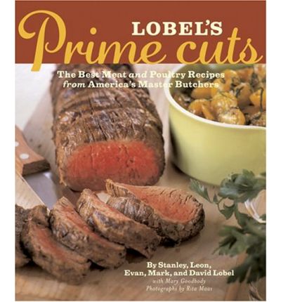 Lobel's Prime Cuts: The Best Meat and Poultry Recipes from America's Master Butchers