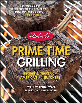 Lobel's Prime Time Grilling: Recipes & Tips From America's #1 Butchers--2nd Edition