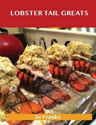 Lobster Tail Greats: Delicious Lobster Tail Recipes, The Top 60 Lobster Tail Recipes