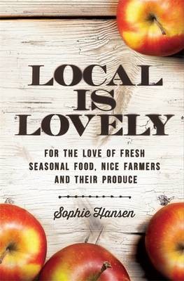 Local Is Lovely: For the Love of Fresh Seasonal Food, Nice Farmers and Their Produce