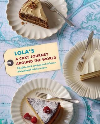 Lola's: A Cake Journey Around the World: 70 of the Most Delicious and Iconic Cake Recipes Discovered on Our Travels