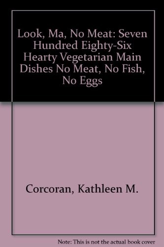 Look, Ma, No Meat: Seven Hundred Eighty-Six Hearty Vegetarian Main Dishes No Meat, No Fish, No Eggs