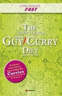 Lose Weight Fast The Slow Cooker Spice-Guy Curry Diet Recipe Book: Fragrant Low-Calorie Easy Healthy Curries From Around The World For Beginners