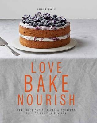 Love Bake Nourish: Healthier Cakes, Bakes & Desserts Full of Fruit & Flavour