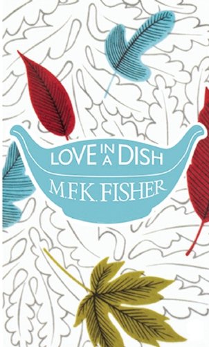 Love in a Dish . . . and Other Culinary Delights by M.F.K. Fisher