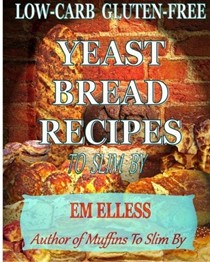 Low-Carb Gluten-Free Yeast Bread Recipes to Slim by: For Weight Loss, Diabetic and Gluten-Free Diets