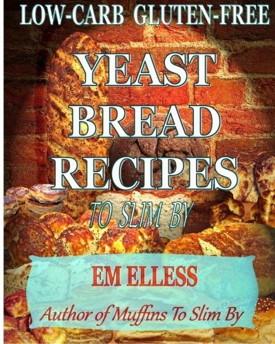 Low-Carb Gluten-Free Yeast Bread Recipes to Slim by: For Weight Loss, Diabetic and Gluten-Free Diets