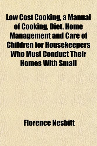 Low Cost Cooking, a Manual of Cooking, Diet, Home Management and Care of Children for Housekeepers Who Must Conduct Their Homes With Small