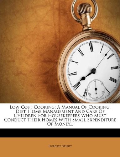 Low Cost Cooking: A Manual of Cooking, Diet, Home Management and Care of Children for Housekeepers Who Must Conduct Their Homes with Small Expenditure of Money...
