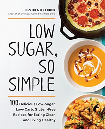 Low Sugar, So Simple: 100 Delicious Low-Sugar, Low-Carb, Gluten-Free Recipes for Eating Clean and Living Healthy