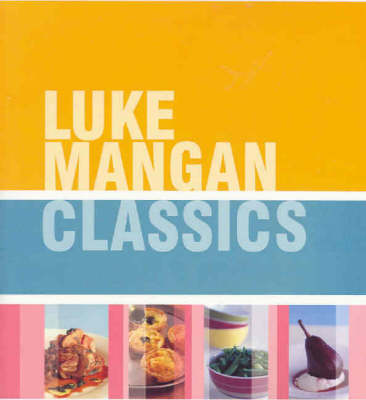 Luke Mangan Classics: Over 200 Favourite Recipes