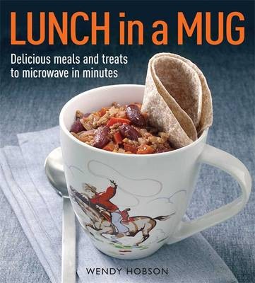 Lunch in a Mug: Delicious Meals and Treats to Microwave in Minutes
