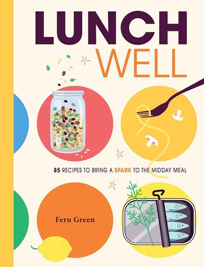 Lunch Well: 75 Recipes to Bring a Little Spark to the Midday Meal