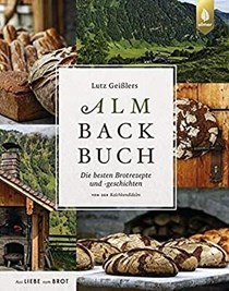Lutz Geißlers Almbackbuch: Die besten Brotrezepte und -geschichten von der Kalchkendlalm